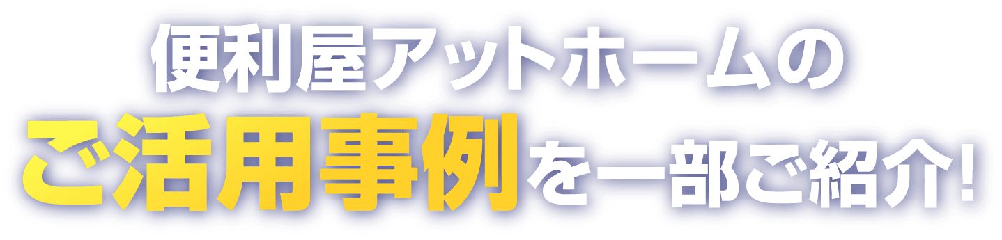便利屋アットホームのご利用事例を一部ご紹介!