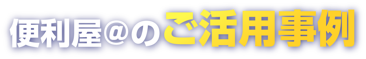 便利屋@の活用事例